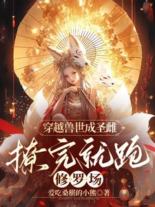 《穿越兽世成圣雌,撩完就跑修罗场/圣雌今天也在兽世攻略完就跑》